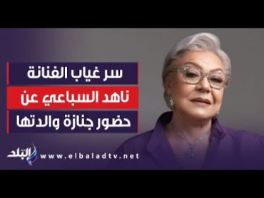 سر غياب الفنانة ناهد السباعي عن حضور جنازة والدتها ناهد فريد شوقى