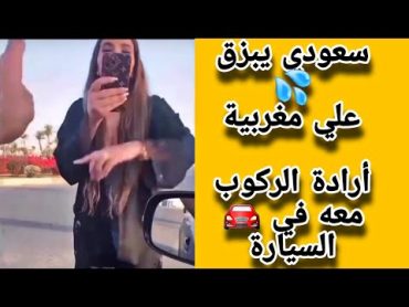 أمراة مغربية ارادت ان تركب مع سعودي فقام بتصويرها وتوبيخها على ذلك وهي بلبس غير محتشم